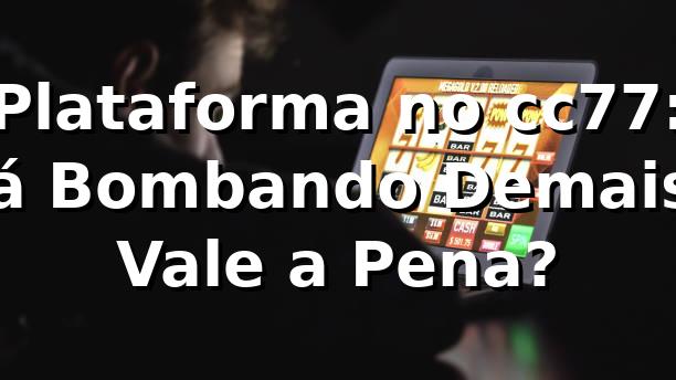 Plataforma no cc77: Tá Bombando Demais! Vale a Pena? 🔥